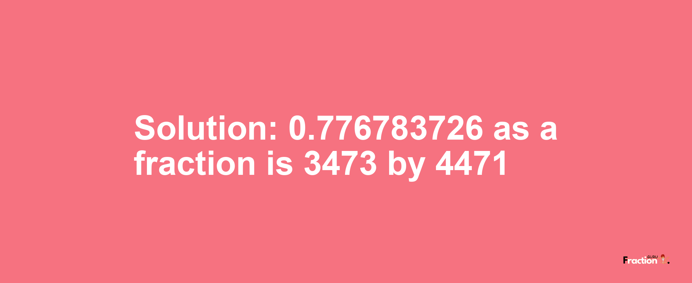 Solution:0.776783726 as a fraction is 3473/4471